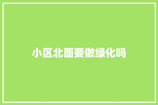 小区北面要做绿化吗