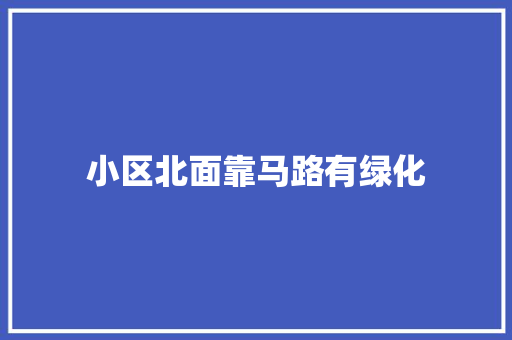 小区北面靠马路有绿化