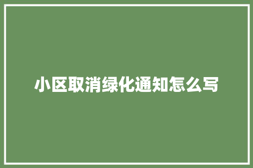 小区取消绿化通知怎么写