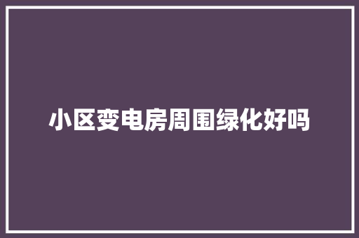 小区变电房周围绿化好吗
