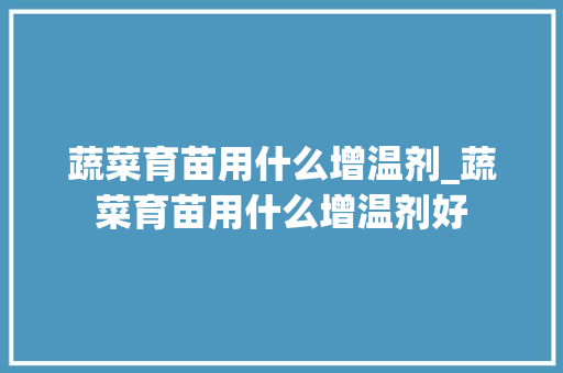 蔬菜育苗用什么增温剂_蔬菜育苗用什么增温剂好