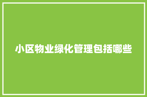 小区物业绿化管理包括哪些
