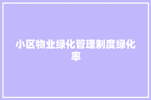 小区物业绿化管理制度绿化率
