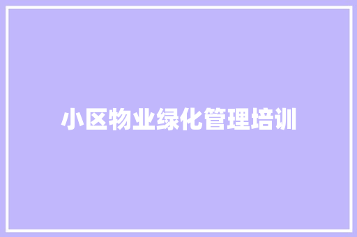 小区物业绿化管理培训