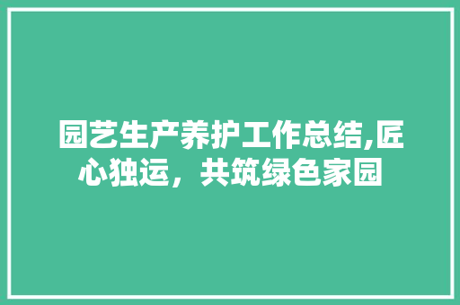 园艺生产养护工作总结,匠心独运，共筑绿色家园
