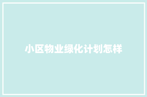 小区物业绿化计划怎样