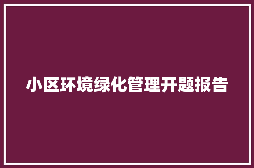 小区环境绿化管理开题报告