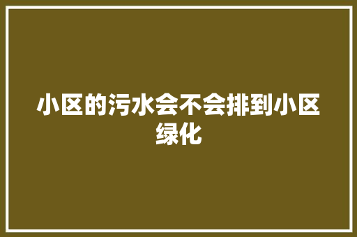 小区的污水会不会排到小区绿化