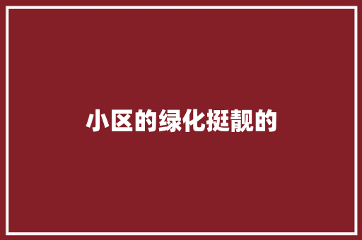 小区的绿化挺靓的