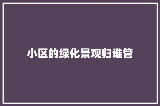 小区的绿化景观归谁管