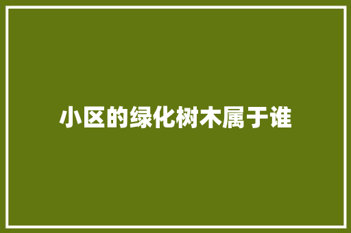 小区的绿化树木属于谁