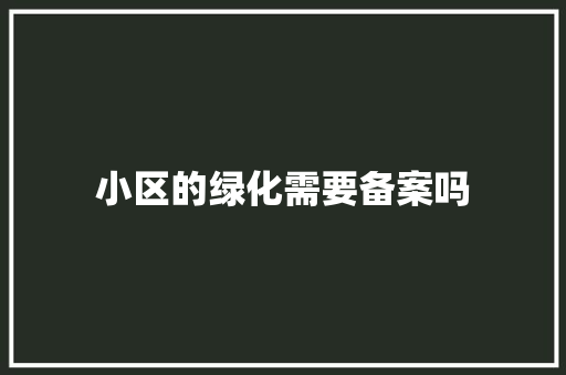 小区的绿化需要备案吗