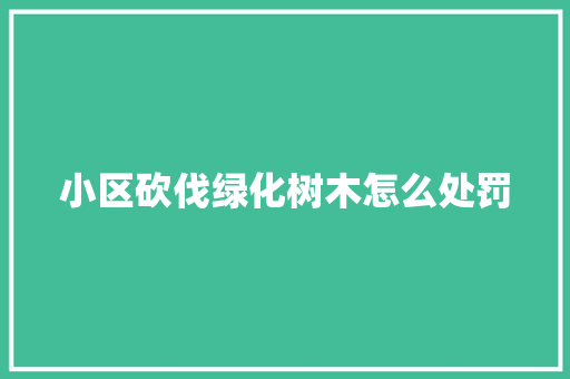 小区砍伐绿化树木怎么处罚