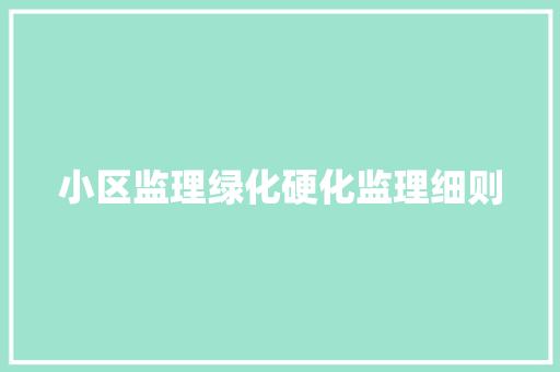 小区监理绿化硬化监理细则