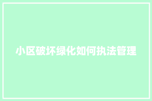 小区破坏绿化如何执法管理