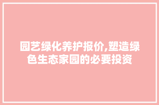 园艺绿化养护报价,塑造绿色生态家园的必要投资