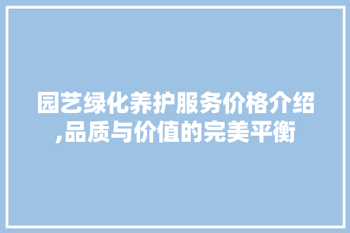 园艺绿化养护服务价格介绍,品质与价值的完美平衡