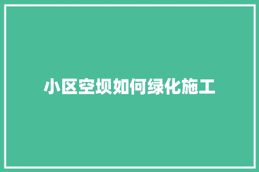 小区空坝如何绿化施工