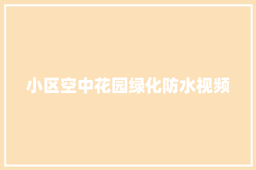 小区空中花园绿化防水视频