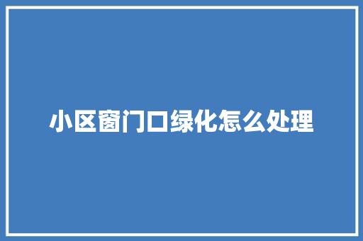 小区窗门口绿化怎么处理
