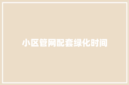 小区管网配套绿化时间