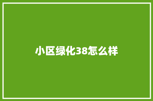 小区绿化38怎么样