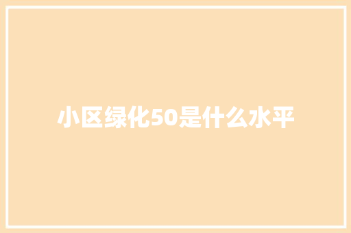 小区绿化50是什么水平