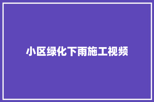 小区绿化下雨施工视频