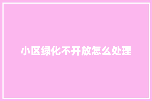 小区绿化不开放怎么处理