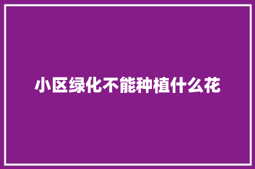 小区绿化不能种植什么花