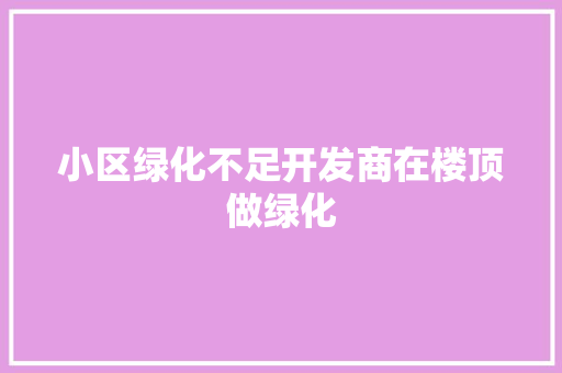 小区绿化不足开发商在楼顶做绿化