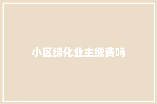 小区绿化业主缴费吗