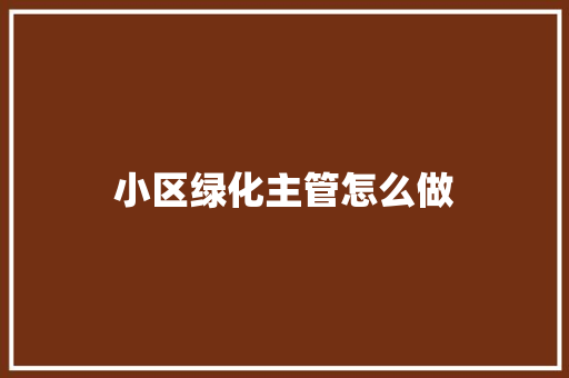 小区绿化主管怎么做