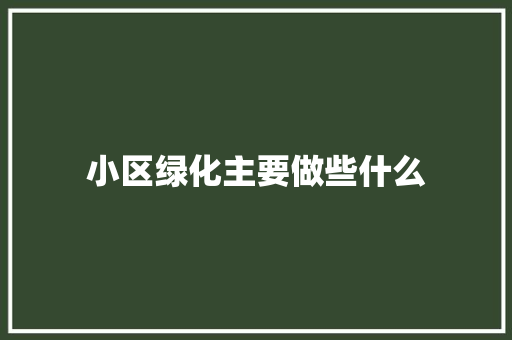 小区绿化主要做些什么