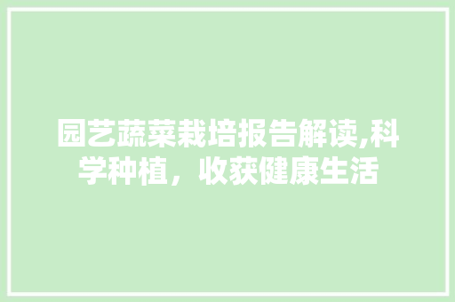 园艺蔬菜栽培报告解读,科学种植，收获健康生活