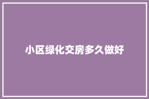 小区绿化交房多久做好