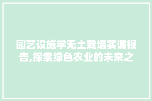 园艺设施学无土栽培实训报告,探索绿色农业的未来之路