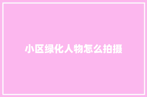 小区绿化人物怎么拍摄