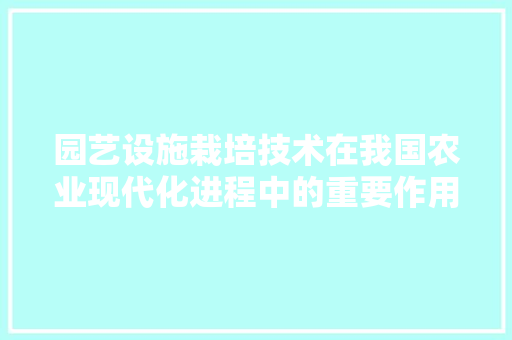 园艺设施栽培技术在我国农业现代化进程中的重要作用