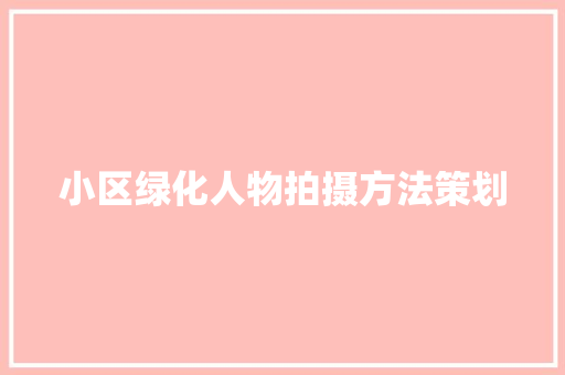 小区绿化人物拍摄方法策划