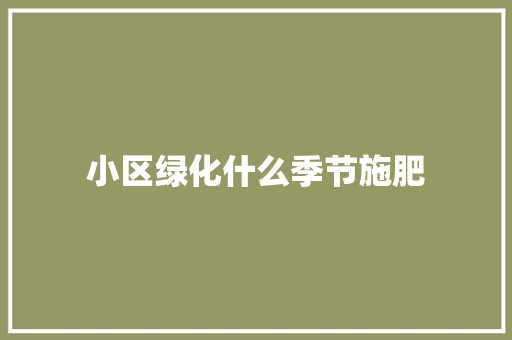 小区绿化什么季节施肥