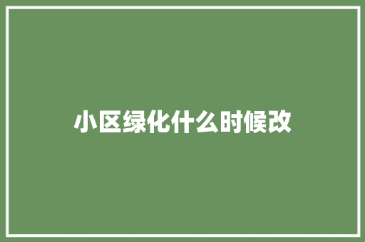 小区绿化什么时候改