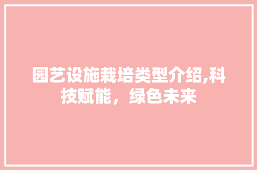 园艺设施栽培类型介绍,科技赋能，绿色未来