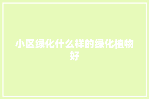 小区绿化什么样的绿化植物好