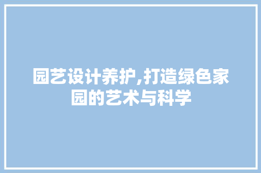 园艺设计养护,打造绿色家园的艺术与科学