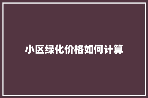 小区绿化价格如何计算