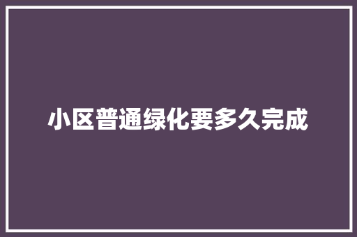 小区普通绿化要多久完成