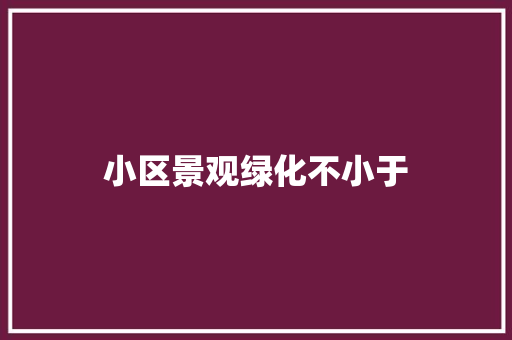 小区景观绿化不小于
