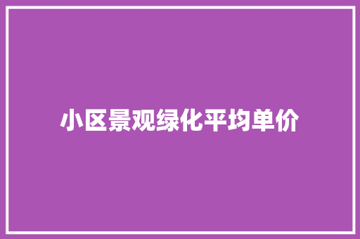 小区景观绿化平均单价