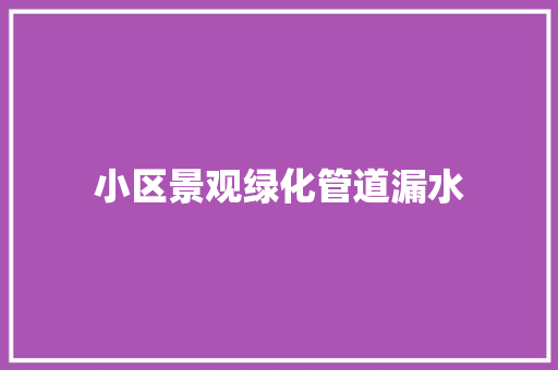 小区景观绿化管道漏水